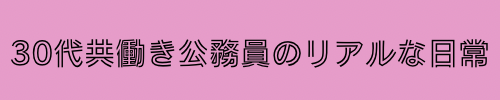 30代共働き公務員のリアルな日常