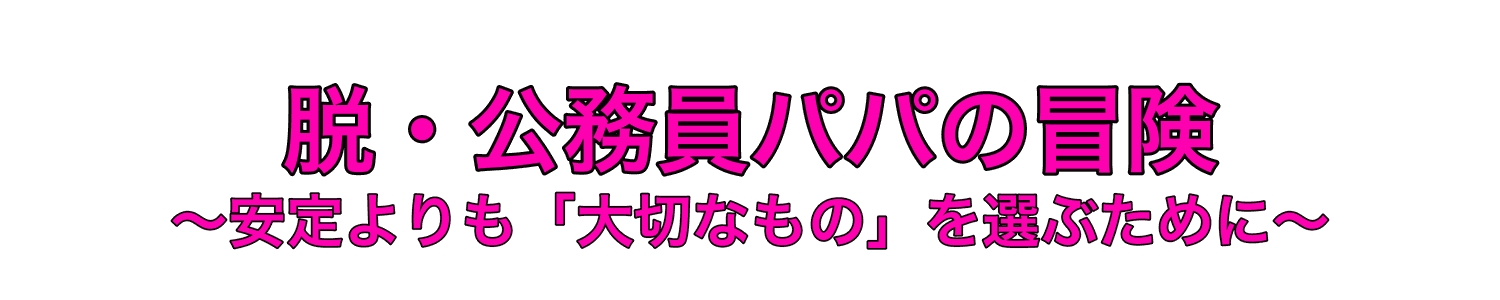 脱・公務員パパの冒険〜安定よりも「大切なもの」を選ぶために〜
